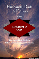 Husbands, Dads, & Fathers in the Kingdom of God 