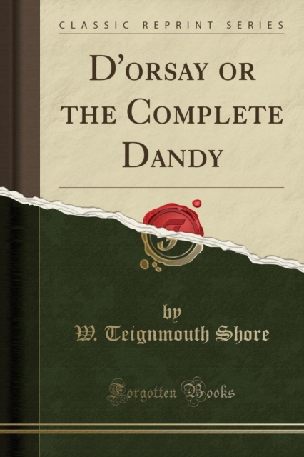 D'Orsay or the Complete Dandy (Classic Reprint) 