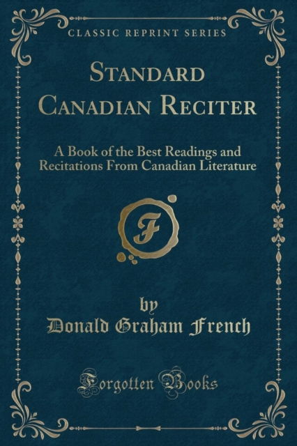 Standard Canadian Reciter: A Book of the Best Readings and Recitations From Canadian Literature (Classic Reprint)
