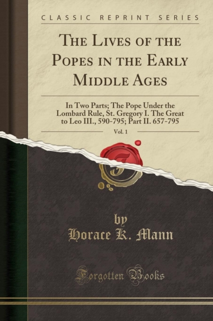 Lives of the Popes in the Early Middle Ages, Vol. 1 In Two Parts; The Pope Under the Lombard Rule, St. Gregory I. the Great to Leo III., 590-795; Part II. 657-795 (Classic Reprint)