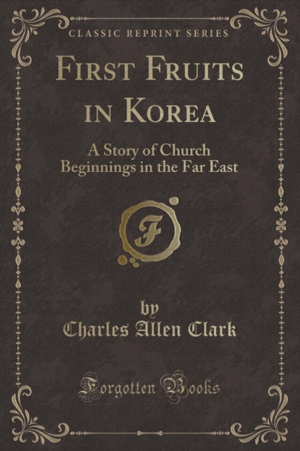 First Fruits in Korea: A Story of Church Beginnings in the Far East (Classic Reprint) 