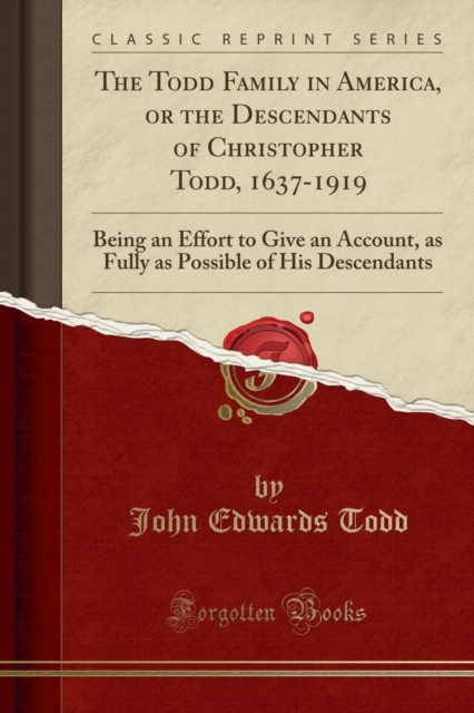 Todd Family in America, or the Descendants of Christopher Todd, 1637-1919 Being an Effort to Give an Account, as Fully as Possible of His Descendants (Classic Reprint)