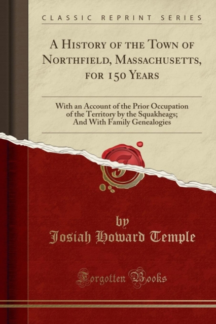 History of the Town of Northfield, Massachusetts, for 150 Years: With an Account of the Prior Occupation of the Territory by the Squakheags; And With Family Genealogies (Classic Reprint) 