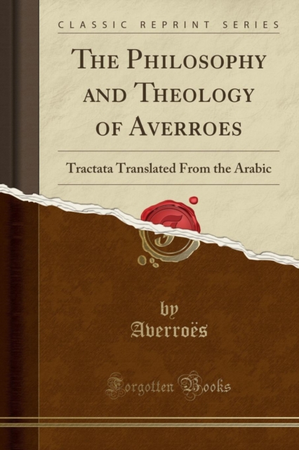 Philosophy and Theology of Averroes: Tractata Translated From the Arabic (Classic Reprint) 