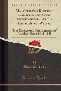Max Stirner's Kleinere Schriften Und Seine Entgegnungen Auf Die Kritik Seines Werkes "der Einzige Und Sein Eigenthum" Aus Den Jahren 1842-1848 (Classic Reprint)