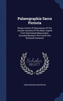 Palaeographia Sacra Pictoria Being a Series of Illustrations of the Ancient Versions of the Bible, Copied from Illuminated