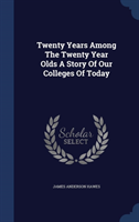 Twenty Years Among the Twenty Year Olds a Story of Our Colleges of Today 