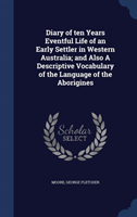 Diary of Ten Years Eventful Life of an Early Settler in Western Australia And Also a Descriptive Vocabul