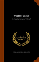 Windsor Castle An Historical Romance, Volume