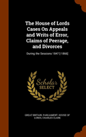 House of Lords Cases on Appeals and Writs of Error, Claims of Peerage, and Divorces During the Sessions 1847 [-186