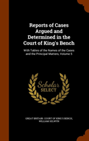 Reports of Cases Argued and Determined in the Court of King's Bench With Tables of the Names of th
