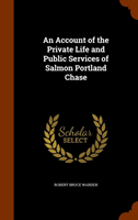 Account of the Private Life and Public Services of Salmon Portland Chase 