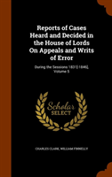 Reports of Cases Heard and Decided in the House of Lords on Appeals and Writs of Error During the Sessions 1831[-1846