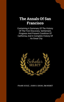 Annals of San Francisco Containing a Summary of the History of the First Discovery, Settlement, Progress and Present