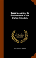 Terra Incognita, or the Convents of the United Kingdom 