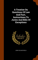 Treatise on Questions of Law and Fact, Instructions to Juries and Bills of Exceptions 