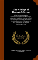 Writings of Thomas Jefferson Being His Autobiography, Correspondence, Reports, Messages, Addresses, and Other Writings, Official