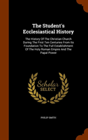 Student's Ecclesiastical History The History of the Christian Church During the First Ten Centuries from Its Foundation to the Full
