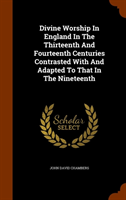 Divine Worship in England in the Thirteenth and Fourteenth Centuries Contrasted with and Adapted to 