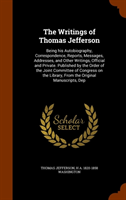 Writings of Thomas Jefferson Being His Autobiography, Correspondence, Reports, Messages, Addresses, and Other Writings, Official