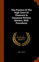 Practice of the High Court of Chancery in Summary Petition Matters, with Precedents 