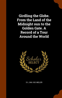 Girdling the Globe. from the Land of the Midnight Sun to the Golden Gate. a Record of a Tour Around 
