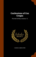 Confessions of Con Cregan The Irish Gil Blas, Volumes 1-