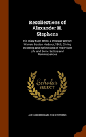 Recollections of Alexander H. Stephens His Diary Kept When a Prisoner at Fort Warren, Boston Harbour, 1865; Giving Incidents and