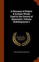 Glossary of Dialect & Archaic Words Used in the County of Gloucester, Volume 25, Issue 1 