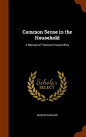 Common Sense in the Household A Manual of Practical Housewif