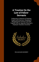 Treatise on the Law of Fellow-Servants Embracing a Collection of Statutes, English and American, Changing or Abrogating the Common Law