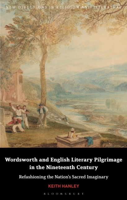 Wordsworth and English Literary Pilgrimage in the Nineteenth Century Refashioning the Nationâs Sacred Imaginary