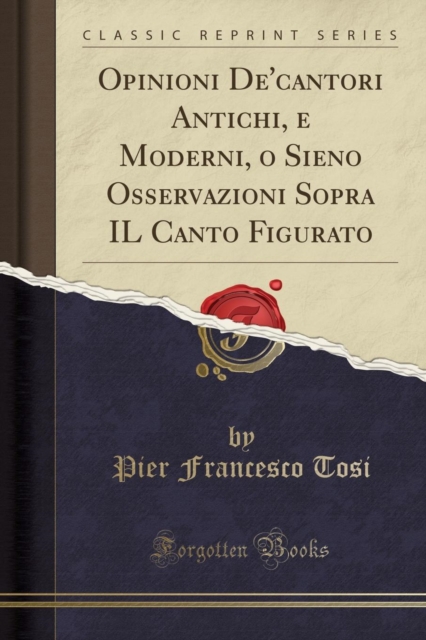 Opinioni De'cantori Antichi, E Moderni, O Sieno Osservazioni Sopra Il Canto Figurato (Classic Reprint) 