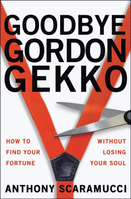 Goodbye Gordon Gekko How to Find Your Fortune Without Losing Your Soul