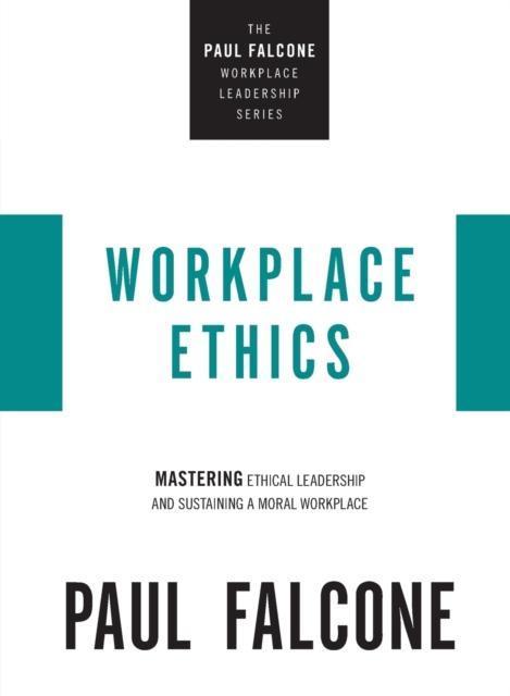 Workplace Ethics Mastering Ethical Leadership and Sustaining a Moral Workplace