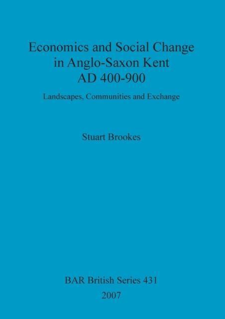Economics and social change in Anglo-Saxon Kent, AD 400-900 Landscapes, Communities and Ex