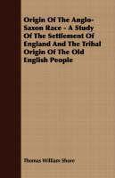 Origin Of The Anglo-Saxon Race - A Study Of The Settlement Of England And The Tribal Origin Of The 