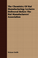 Chemistry Of Hat Manufacturing; Lectures Delivered Before The Hat Manufacturers' Association 