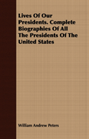 Lives Of Our Presidents. Complete Biographies Of All The Presidents Of The United States 