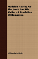 Madelon Hawley, Or The Jesuit And His Victim - A Revelation Of Romanism 