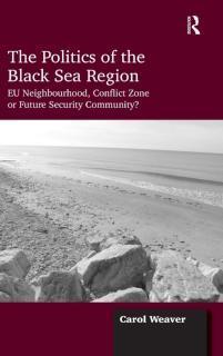 Politics of the Black Sea Region EU Neighbourhood, Conflict Zone or Future Security Community?