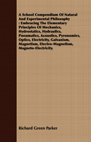 School Compendium Of Natural And Experimental Philosophy Embracing The Elementary Principles Of Mechanics, Hydrostatics, Hydraulics, Pneumatics, Acoustics,