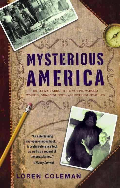 Mysterious America The Ultimate Guide to the Nation's Weirdest Wonders, Strangest Spots, and Creepiest Creatures