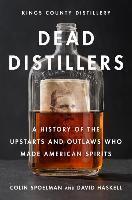 Dead Distillers A History of the Upstarts and Outlaws Who Made American Spirits