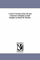 Voter'S Version of the Life and Character of Stephen Arnold Douglas. by Robert B. Warden. 