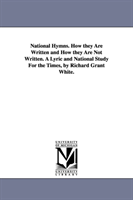 National Hymns. How they Are Written and How they Are Not Written. A Lyric and National Study For 