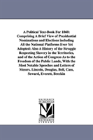 Political Text-Book For 1860 Comprising A Brief View of Presidential Nominations and Elections including All the National