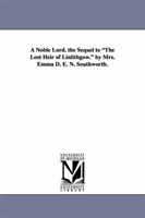 Noble Lord. the Sequel to the Lost Heir of Linlithgow. by Mrs. Emma D. E. N. Southworth. 