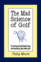 Mad Science of Golf On Moving Past Golf Industry Hype and Learning to Play Better Golf