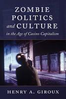 Zombie Politics and Culture in the Age of Casino Capitalism 